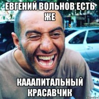 евгений вольнов есть же кааапитальный красавчик