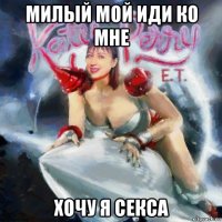 милый мой иди ко мне хочу я секса