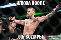 илюха после 0.5 водяры