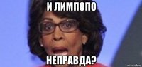 и лимпопо неправда?