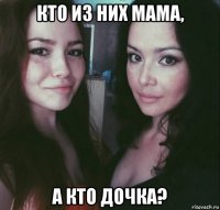 кто из них мама, а кто дочка?