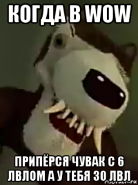 когда в wow припёрся чувак с 6 лвлом а у тебя 30 лвл