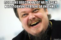 пора уже ввести налог на пердеж и уголовную статью за уныние ! 