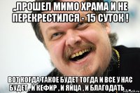 ,,прошел мимо храма и не перекрестился - 15 суток ! вот когда такое будет тогда и все у нас будет . и кефир , и яйца , и благодать . ,,