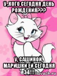 у ,кого сегодня день рождения??? у, сашиной, маришки ей сегодня 34!!!