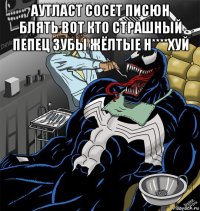 аутласт сосет писюн блять вот кто страшный пепец зубы жёлтые н****хуй 