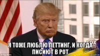  я тоже люблю петтинг. и когда писиют в рот