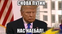 снова путин нас наебал!..