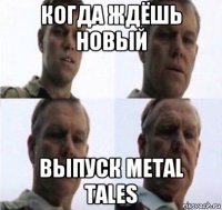 когда ждёшь новый выпуск metal tales