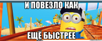 и повезло как ещё быстрее
