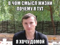в чом смысл жизни почему я тут я хочу домой