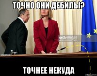 точно они дебилы? точнее некуда