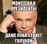 моисеева в президенты даже луна станет голубой