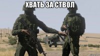 хвать за ствол 