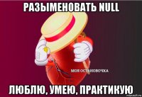 разыменовать null люблю, умею, практикую