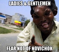 ladies & gentlemen fear not of novichok