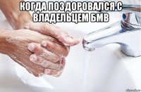 когда поздоровался с владельцем бмв 