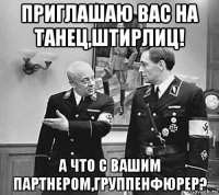 приглашаю вас на танец,штирлиц! а что с вашим партнером,группенфюрер?