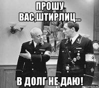 прошу вас,штирлиц... в долг не даю!