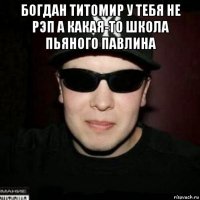 богдан титомир у тебя не рэп а какая-то школа пьяного павлина 