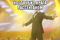 когда убил врага рассенганом 