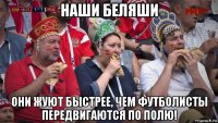 наши беляши они жуют быстрее, чем футболисты передвигаются по полю!