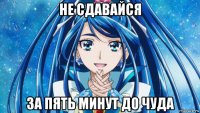 не сдавайся за пять минут до чуда