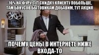 -10% на фуру, тут скидку клиенту побольше, там бонусов бытовикам добавим, тут акция почему цены в интернете ниже входа-то