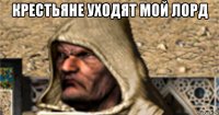 крестьяне уходят мой лорд 