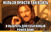 нельзя просто так взять и выбрать для себя новый power bank