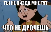 ты не пизди мне тут что не дрочешь
