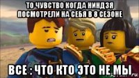то чувство когда ниндзя посмотрели на себя в 8 сезоне все : что кто это не мы