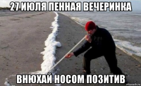 27 июля пенная вечеринка внюхай носом позитив