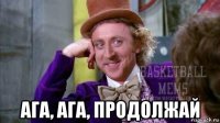  ага, ага, продолжай