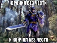дрочил без чести и кончил без чести