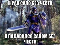 жрал сало без чести и подавился салом без чести