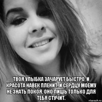  твоя улыбка зачарует быстро, и красота навек пленит. и сердцу моему не знать покоя, оно лишь только для тебя стучит.