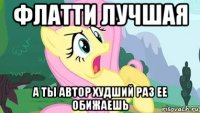 флатти лучшая а ты автор худший раз ее обижаешь