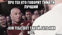 про тех кто говорит тимати лучший -хуй тебе, вот такой. гулькин нос.