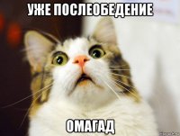 уже послеобедение омагад