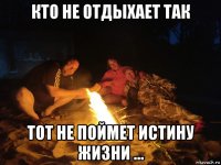 кто не отдыхает так тот не поймет истину жизни ...