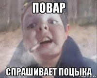 повар спрашивает поцыка