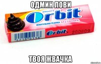 одмин лови твоя жвачка