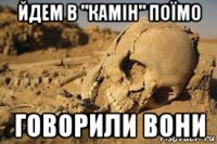 йдем в "камін" поїмо говорили вони