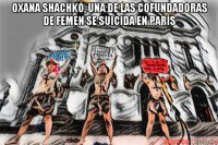 oxana shachkó, una de las cofundadoras de femen se suicida en parís 