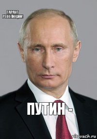 Путин - Гарант революции!