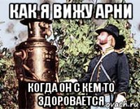 как я вижу арни когда он с кем то здоровается