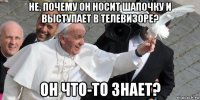 не, почему он носит шапочку и выступает в телевизоре? он что-то знает?