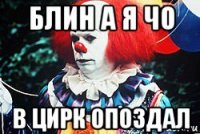 блин а я чо в цирк опоздал