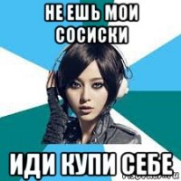 не ешь мои сосиски иди купи себе